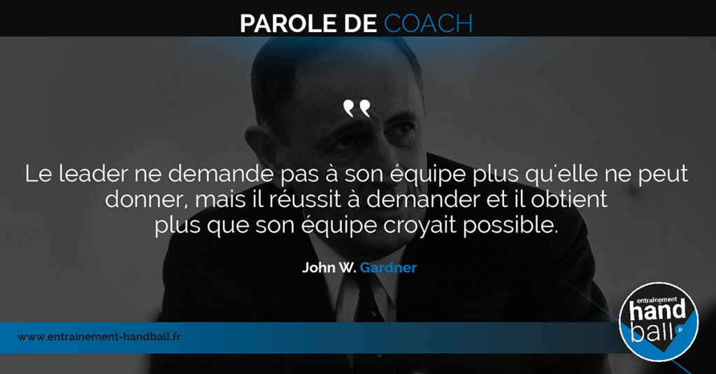 Le Leader ne demande pas à son équipe plus qu'elle ne peut donner,<br />
mais il réussit à demander<br />
et il obtient<br />
plus que son équipe croyait possible.