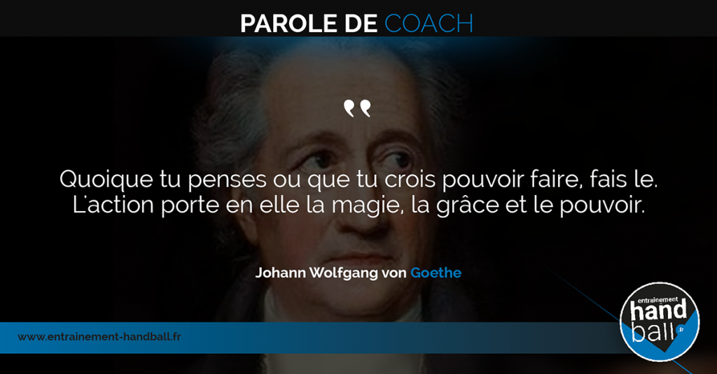 Quoique tu penses ou que tu crois pouvoir faire, fais le.<br />
L'action porte en elle la magie, la grâce et le pouvoir.